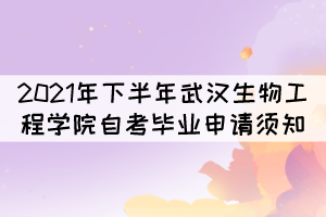 2021年下半年武漢生物工程學(xué)院自考畢業(yè)申請須知 2021年下半年武漢生物工程學(xué)院自考畢業(yè)申請須知