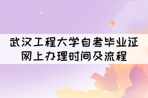 2021年12月武漢工程大學(xué)自考畢業(yè)證網(wǎng)上辦理時間及流程 2021年12月武漢工程大學(xué)自考畢業(yè)證網(wǎng)上辦理時間及流程