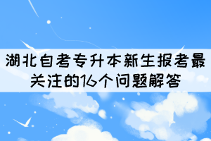 2022年湖北自考專升本新生報(bào)考最關(guān)注的16個(gè)問(wèn)題解答 2022年湖北自考專升本新生報(bào)考最關(guān)注的16個(gè)問(wèn)題解答