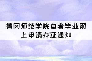 2021年下半年黃岡師范學(xué)院自考畢業(yè)網(wǎng)上申請(qǐng)辦證通知 2021年下半年黃岡師范學(xué)院自考畢業(yè)網(wǎng)上申請(qǐng)辦證通知
