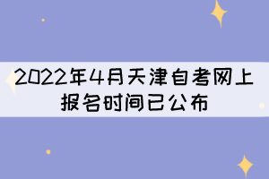 2022年4月天津自考網(wǎng)上報名時間已公布 2022年4月天津自考網(wǎng)上報名時間已公布