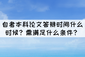 自考本科論文答辯時(shí)間什么時(shí)候？需滿足什么條件？