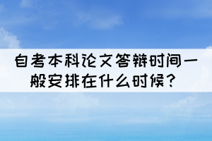自考本科論文答辯時(shí)間一般安排在什么時(shí)候？