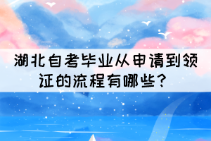 2021年下半年湖北自考畢業(yè)從申請(qǐng)到領(lǐng)證的流程有哪些？