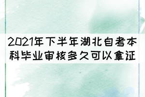 2021年下半年湖北自考本科畢業(yè)審核多久可以拿證？
