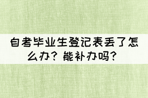 自考畢業(yè)生登記表丟了怎么辦？能補(bǔ)辦嗎？