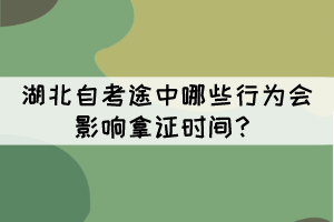 湖北自考途中哪些行為會(huì)影響拿證時(shí)間？