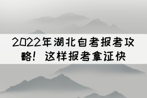 2022年湖北自考報(bào)考攻略！這樣報(bào)考拿證快