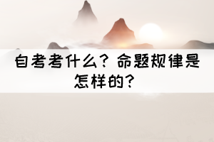 自考考什么？命題規(guī)律是怎樣的？