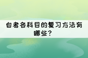 自考各科目的復(fù)習(xí)方法有哪些？