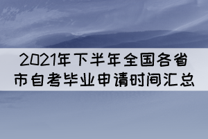 2021年下半年全國各省市自考畢業(yè)申請時間匯總 2021年下半年全國各省市自考畢業(yè)申請時間匯總