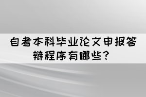 自考本科畢業(yè)論文申報(bào)答辯程序有哪些？