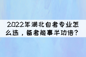 2022年湖北自考專業(yè)怎么選，備考能事半功倍？