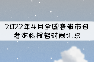 2022年4月全國(guó)各省市自考本科報(bào)名時(shí)間匯總 2022年4月全國(guó)各省市自考本科報(bào)名時(shí)間匯總