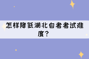 怎樣降低湖北自考考試難度？