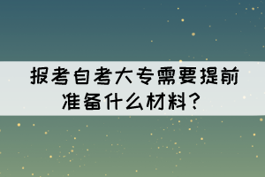 報考自考大專需要提前準備什么材料？