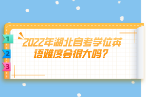2022年湖北自考學(xué)位英語(yǔ)難度會(huì)很大嗎？