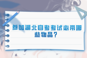 參加湖北自考考試必帶哪些物品？
