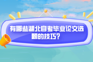 有哪些湖北自考畢業(yè)論文選題的技巧？