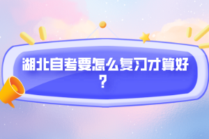湖北自考要怎么復(fù)習(xí)才算好？