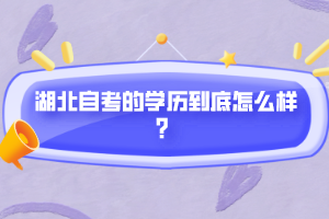 湖北自考的學(xué)歷到底怎么樣？