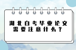 湖北自考畢業(yè)論文需要注意什么？