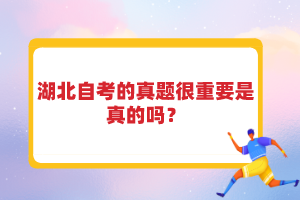 湖北自考的真題很重要是真的嗎？