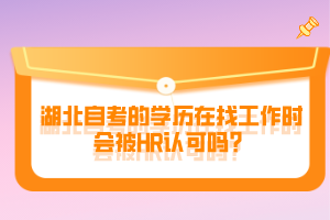 湖北自考的學(xué)歷在找工作時(shí)會(huì)被HR認(rèn)可嗎？