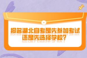 報名湖北自考是先參加考試還是先選擇學校？