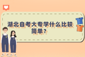 湖北自考大專學(xué)什么比較簡(jiǎn)單？