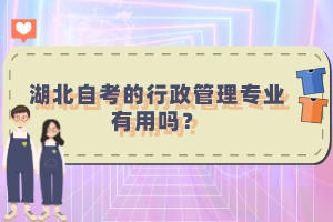 湖北自考的行政管理專業(yè)有用嗎？