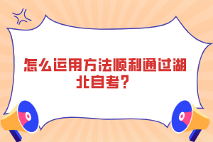 怎么運(yùn)用方法順利通過湖北自考？