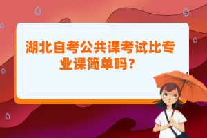 湖北自考公共課考試比專業(yè)課簡單嗎？