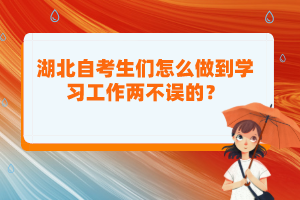 湖北自考生們怎么做到學(xué)習(xí)工作兩不誤的？