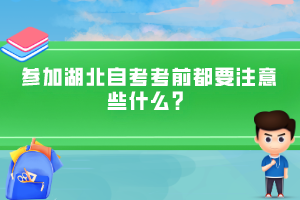 參加湖北自考考前都要注意些什么？