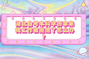 湖北自考本科學歷拿來找工作被拒絕了怎么辦？