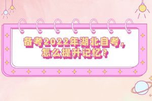 備考2022年湖北自考，怎么提升記憶？