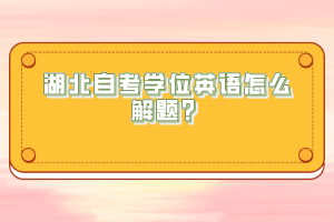 湖北自考學(xué)位英語(yǔ)怎么解題？