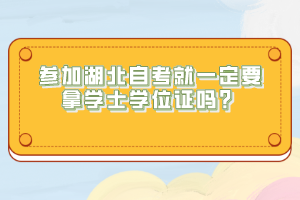 參加湖北自考就一定要拿學(xué)士學(xué)位證嗎？