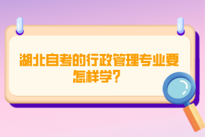 湖北自考的行政管理專業(yè)要怎樣學(xué)？