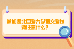 參加湖北自考大學語文考試要注意什么？