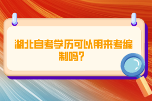 湖北自考學(xué)歷可以用來考編制嗎？