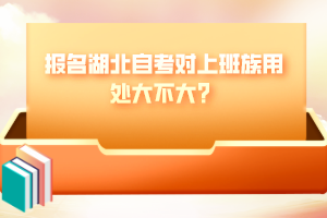 報(bào)名湖北自考對(duì)上班族用處大不大？