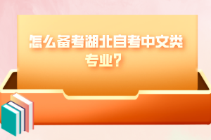 怎么備考湖北自考中文類專業(yè)？