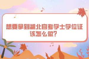 想要拿到湖北自考學士學位證該怎么做？
