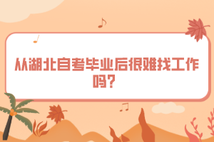 從湖北自考畢業(yè)后很難找工作嗎？