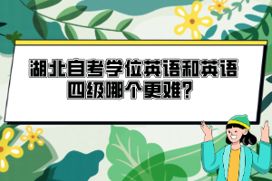 湖北自考學(xué)位英語和英語四級哪個(gè)更難？