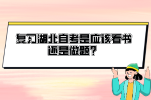 復(fù)習湖北自考是應(yīng)該看書還是做題？