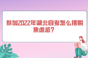 參加2022年湖北自考怎么擺脫焦慮感？