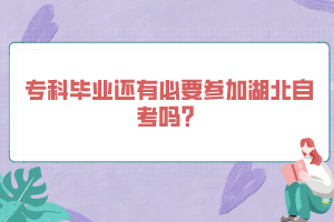 ?？飘厴I(yè)還有必要參加湖北自考嗎？